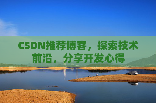 CSDN推荐博客，探索技术前沿，分享开发心得