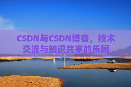CSDN与CSDN博客，技术交流与知识共享的乐园